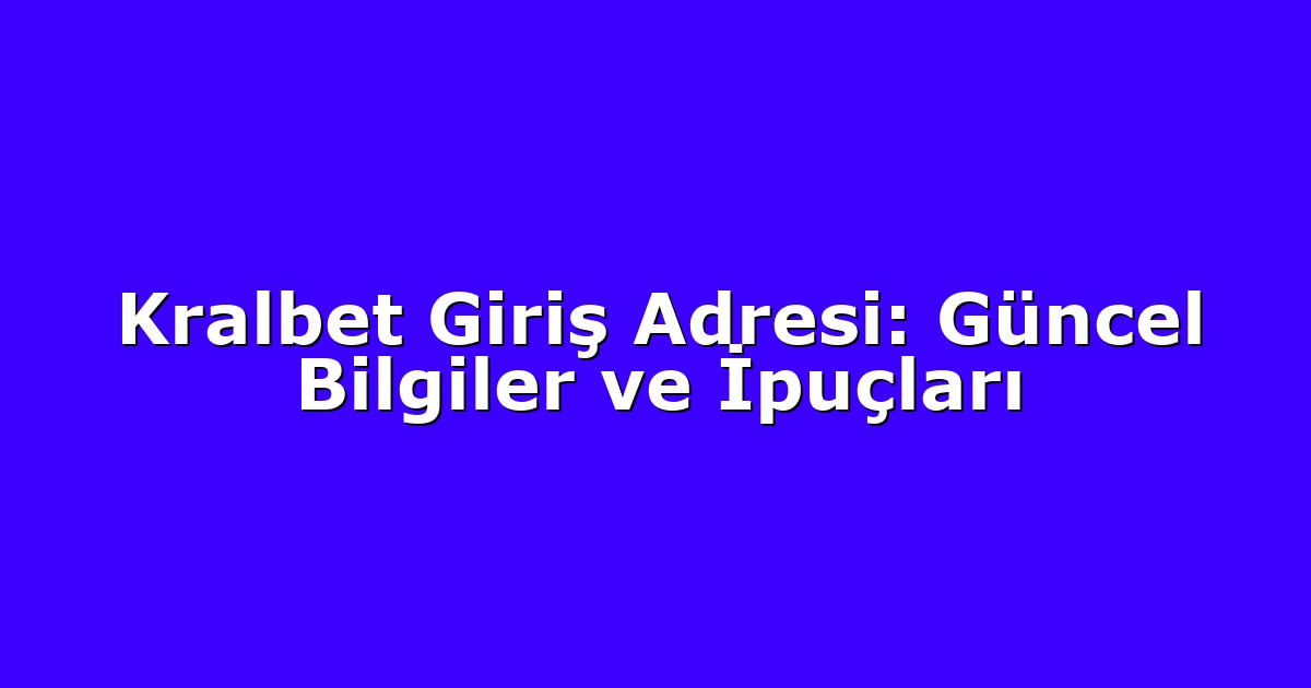 Kralbet Giriş Adresi: Güncel Bilgiler ve İpuçları