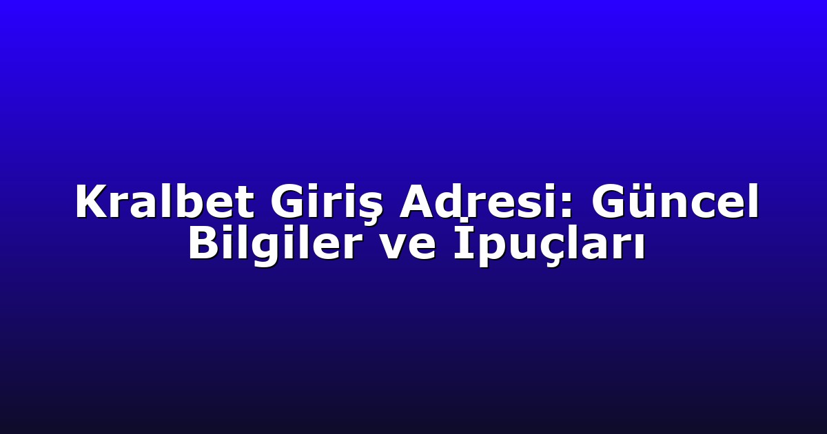Kralbet Giriş Adresi: Güncel Bilgiler ve İpuçları