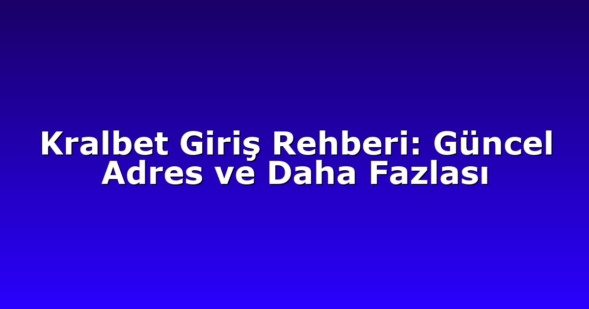 Kralbet Giriş Rehberi: Güncel Adres ve Daha Fazlası